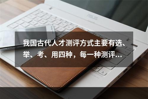 我国古代人才测评方式主要有选、举、考、用四种，每一种测评方式