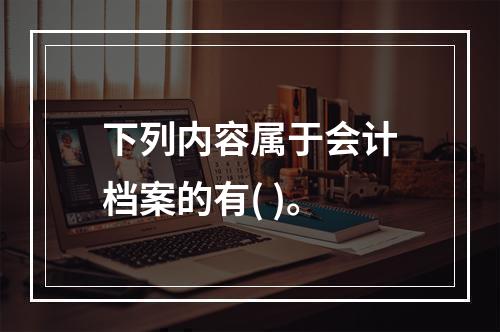 下列内容属于会计档案的有( )。