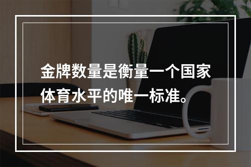 金牌数量是衡量一个国家体育水平的唯一标准。