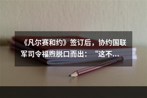 《凡尔赛和约》签订后，协约国联军司令福煦脱口而出：“这不是和