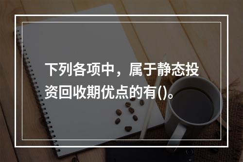 下列各项中，属于静态投资回收期优点的有()。