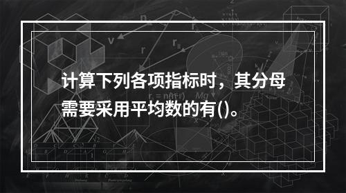 计算下列各项指标时，其分母需要采用平均数的有()。