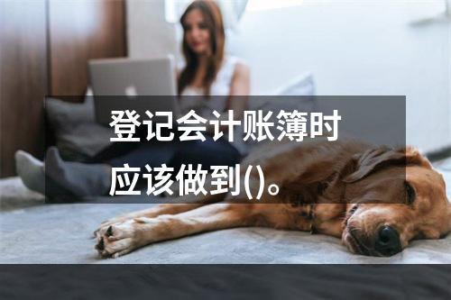 登记会计账簿时应该做到()。