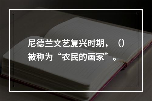 尼德兰文艺复兴时期，（）被称为“农民的画家”。