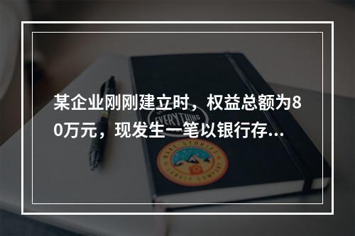 某企业刚刚建立时，权益总额为80万元，现发生一笔以银行存款1