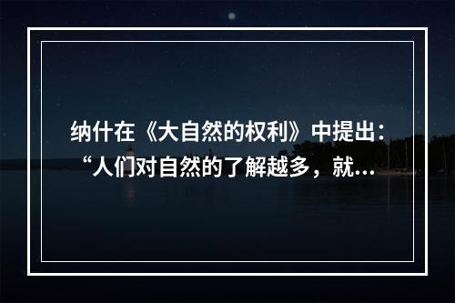 纳什在《大自然的权利》中提出：“人们对自然的了解越多，就越难