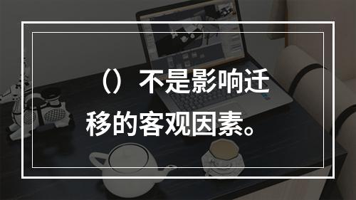 （）不是影响迁移的客观因素。