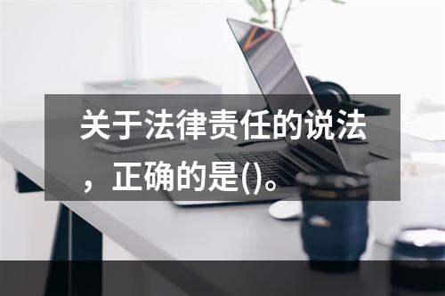 关于法律责任的说法，正确的是()。