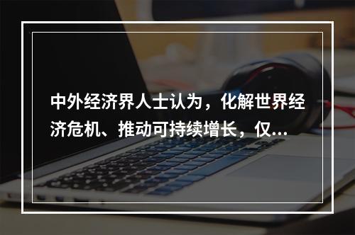 中外经济界人士认为，化解世界经济危机、推动可持续增长，仅靠中