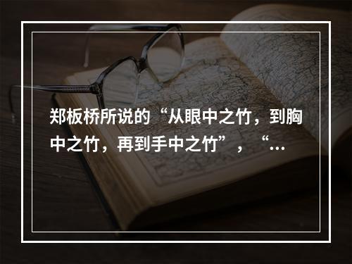 郑板桥所说的“从眼中之竹，到胸中之竹，再到手中之竹”，“眼中