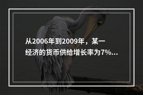 从2006年到2009年，某一经济的货币供给增长率为7%，而