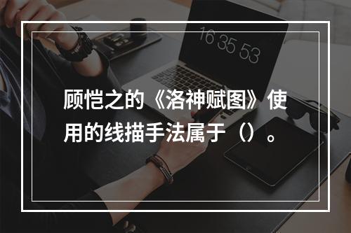 顾恺之的《洛神赋图》使用的线描手法属于（）。