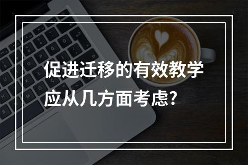 促进迁移的有效教学应从几方面考虑?