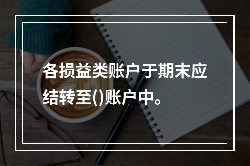 各损益类账户于期末应结转至()账户中。