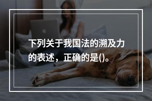 下列关于我国法的溯及力的表述，正确的是()。