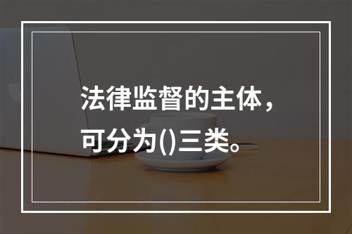 法律监督的主体，可分为()三类。