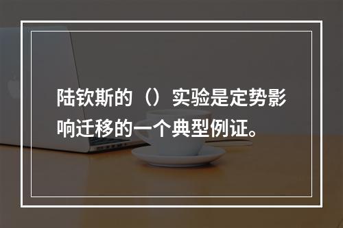 陆钦斯的（）实验是定势影响迁移的一个典型例证。