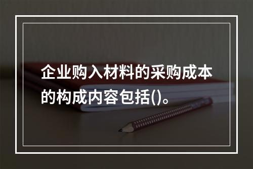 企业购入材料的采购成本的构成内容包括()。