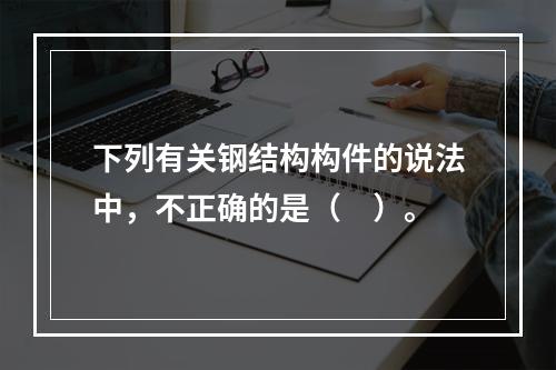 下列有关钢结构构件的说法中，不正确的是（　）。