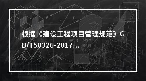 根据《建设工程项目管理规范》GB/T50326-2017，项