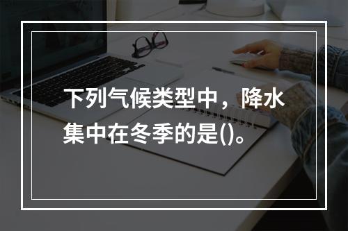 下列气候类型中，降水集中在冬季的是()。