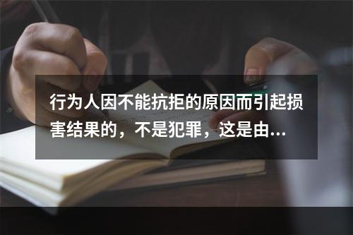 行为人因不能抗拒的原因而引起损害结果的，不是犯罪，这是由于行