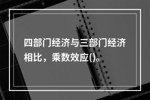 四部门经济与三部门经济相比，乘数效应()。