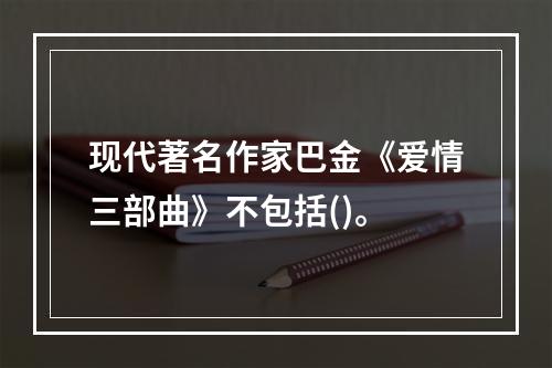 现代著名作家巴金《爱情三部曲》不包括()。