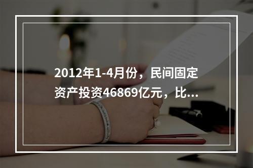 2012年1-4月份，民间固定资产投资46869亿元，比上年