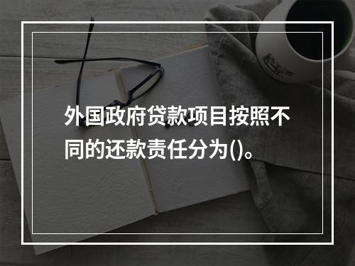 外国政府贷款项目按照不同的还款责任分为()。