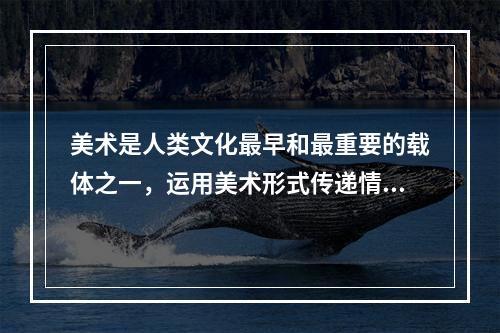 美术是人类文化最早和最重要的载体之一，运用美术形式传递情感和