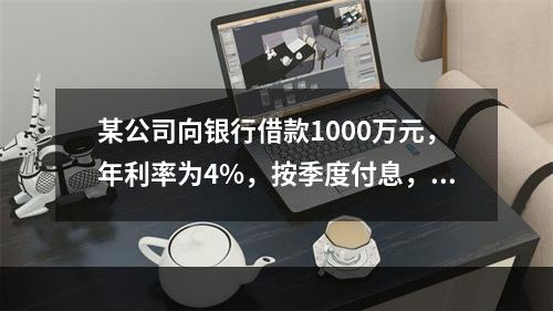 某公司向银行借款1000万元，年利率为4%，按季度付息，期限