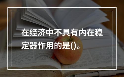 在经济中不具有内在稳定器作用的是()。