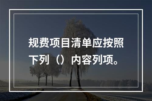 规费项目清单应按照下列（）内容列项。