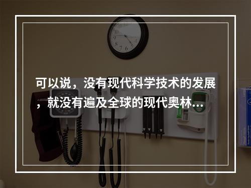 可以说，没有现代科学技术的发展，就没有遍及全球的现代奥林匹克