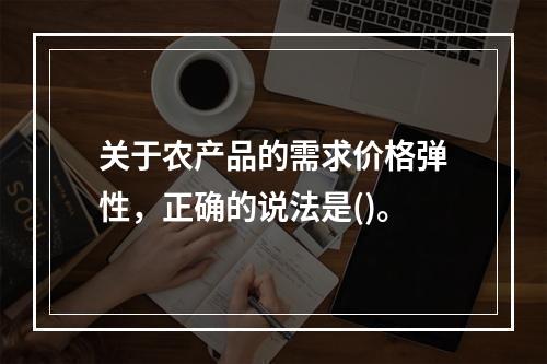 关于农产品的需求价格弹性，正确的说法是()。