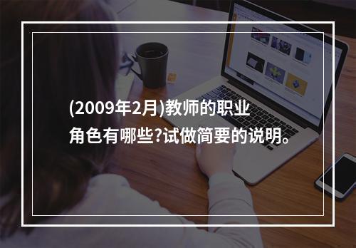 (2009年2月)教师的职业角色有哪些?试做简要的说明。