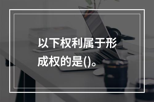 以下权利属于形成权的是()。