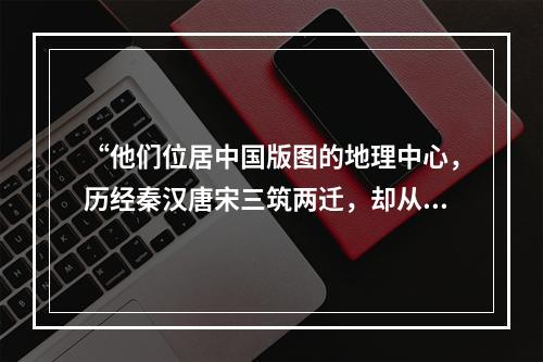 “他们位居中国版图的地理中心，历经秦汉唐宋三筑两迁，却从来都