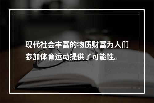 现代社会丰富的物质财富为人们参加体育运动提供了可能性。