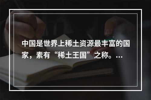 中国是世界上稀土资源最丰富的国家，素有“稀土王国”之称。下列