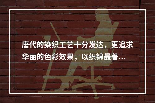 唐代的染织工艺十分发达，更追求华丽的色彩效果，以织锦最著名，