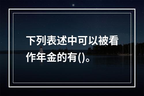 下列表述中可以被看作年金的有()。