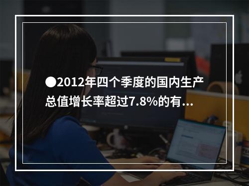 ●2012年四个季度的国内生产总值增长率超过7.8%的有几个