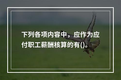 下列各项内容中，应作为应付职工薪酬核算的有()。