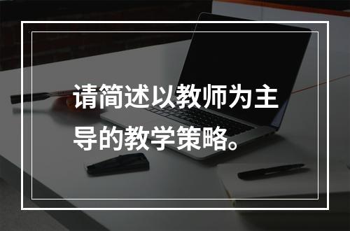 请简述以教师为主导的教学策略。