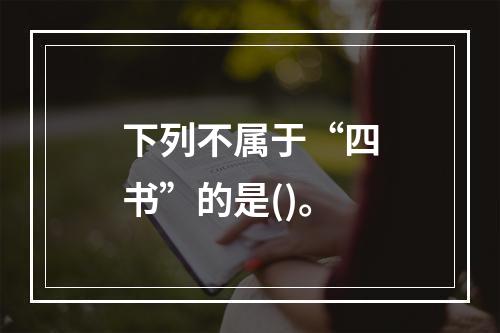 下列不属于“四书”的是()。