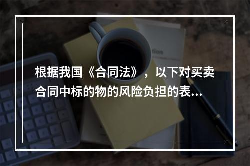 根据我国《合同法》，以下对买卖合同中标的物的风险负担的表述错