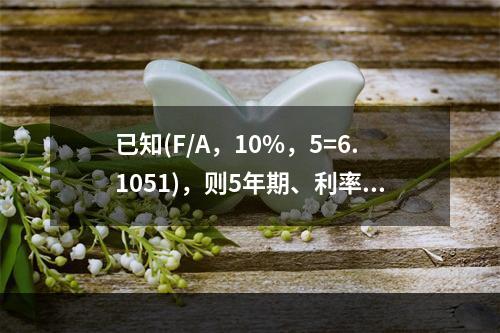 已知(F/A，10%，5=6.1051)，则5年期、利率为1