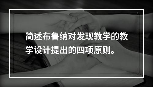 简述布鲁纳对发现教学的教学设计提出的四项原则。